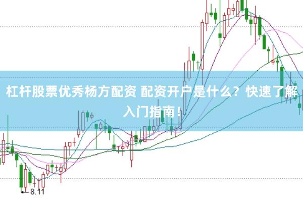 杠桿股票優(yōu)秀楊方配資 配資開戶是什么？快速了解入門指南！