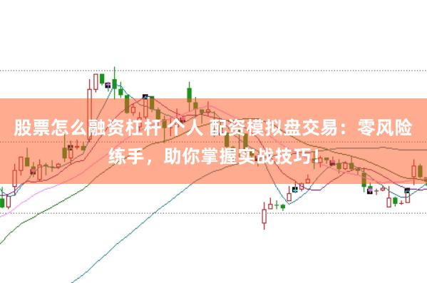 股票怎么融資杠桿 個人 配資模擬盤交易：零風險練手，助你掌握實戰技巧！