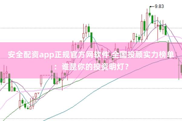 安全配資app正規官方網軟件 全國投顧實力榜單：誰是你的投資明燈？