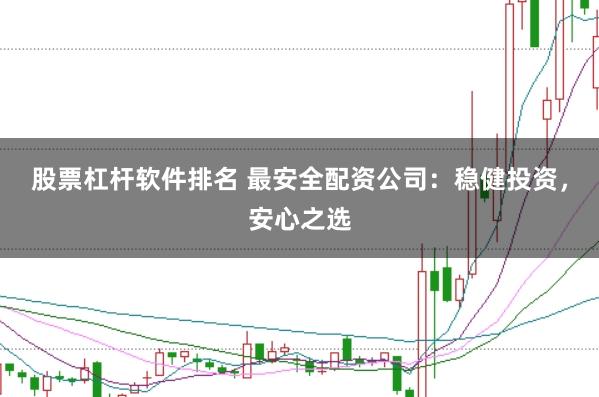 股票杠桿軟件排名 最安全配資公司：穩(wěn)健投資，安心之選