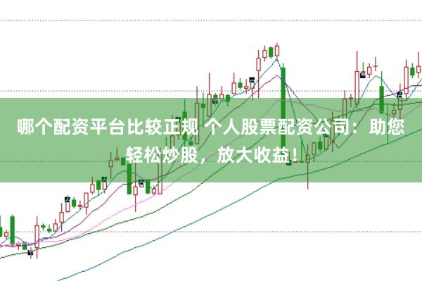 哪個配資平臺比較正規 個人股票配資公司：助您輕松炒股，放大收益！