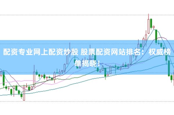 配資專業網上配資炒股 股票配資網站排名：權威榜單揭曉！