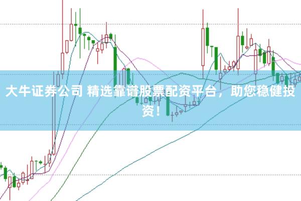 大牛證券公司 精選靠譜股票配資平臺,助您穩健投資!