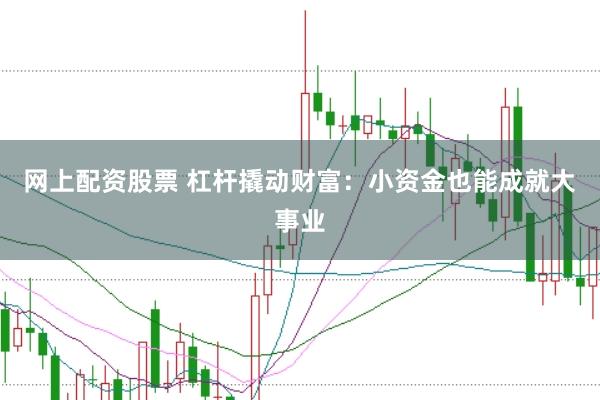 網上配資股票 杠桿撬動財富：小資金也能成就大事業