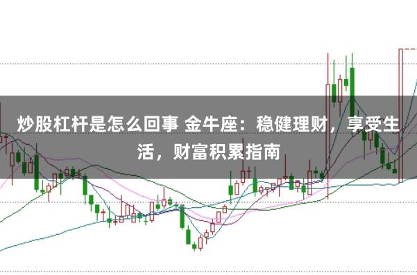 炒股杠桿是怎么回事 金牛座:穩健理財,享受生活,財富積累指南