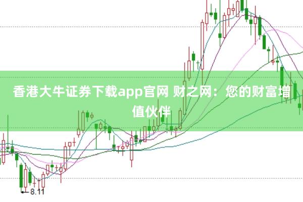 香港大牛證券下載app官網(wǎng) 財(cái)之網(wǎng)：您的財(cái)富增值伙伴