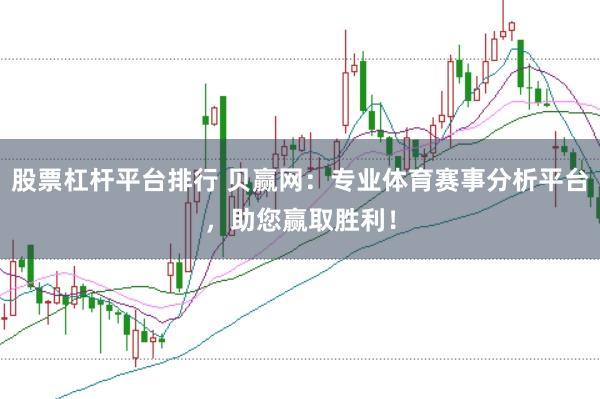 股票杠桿平臺(tái)排行 貝贏網(wǎng)：專業(yè)體育賽事分析平臺(tái)，助您贏取勝利！