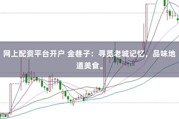 網上配資平臺開戶 金巷子：尋覓老城記憶，品味地道美食。