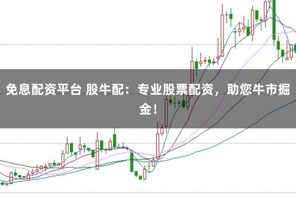 免息配資平臺 股牛配:專業股票配資,助您牛市掘金!