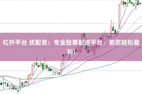 杠桿平臺 優配資：專業股票配資平臺，助您輕松盈利！
