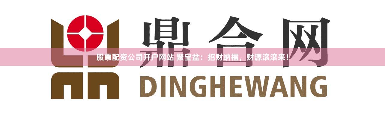 股票配資公司開戶網站 聚寶盆:招財納福,財源滾滾來!