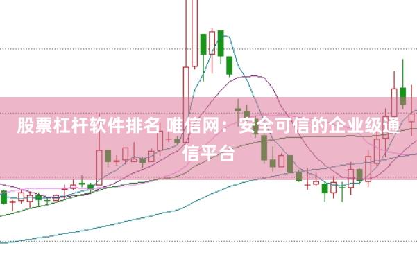股票杠桿軟件排名 唯信網(wǎng)：安全可信的企業(yè)級通信平臺