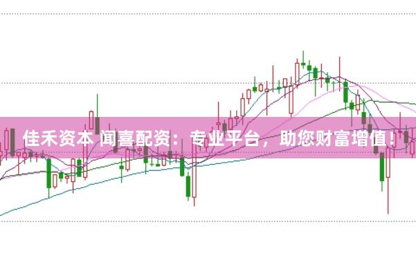 佳禾資本 聞喜配資：專業平臺，助您財富增值！