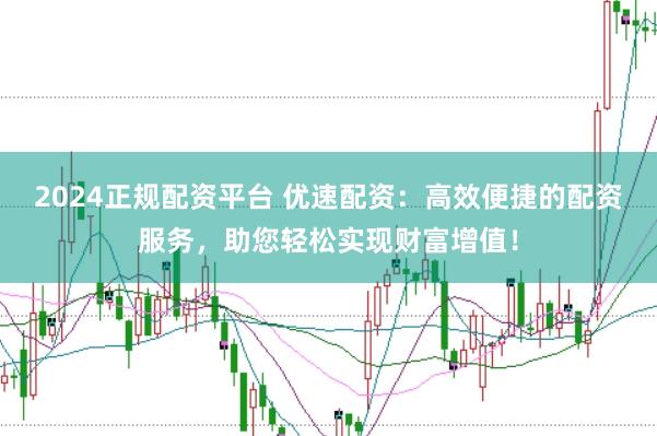 2024正規配資平臺 優速配資：高效便捷的配資服務，助您輕松實現財富增值！