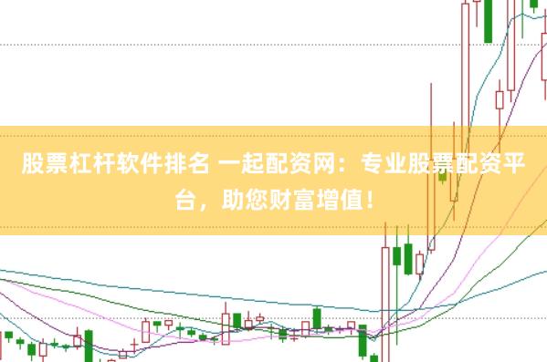 股票杠桿軟件排名 一起配資網(wǎng)：專業(yè)股票配資平臺，助您財富增值！