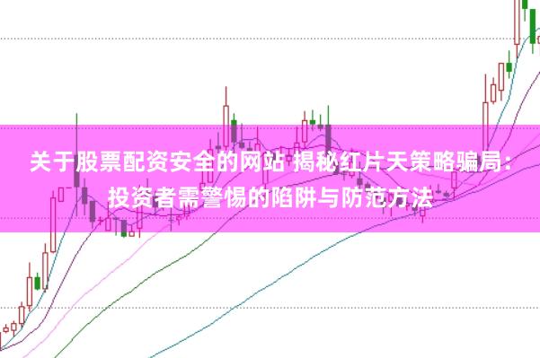 關于股票配資安全的網站 揭秘紅片天策略騙局：投資者需警惕的陷阱與防范方法
