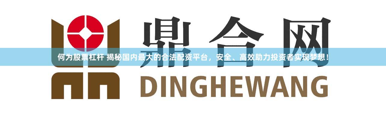 何為股票杠桿 揭秘國內最大的合法配資平臺，安全、高效助力投資者實現夢想！