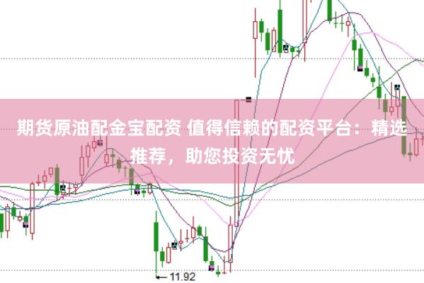期貨原油配金寶配資 值得信賴的配資平臺:精選推薦,助您投資無憂