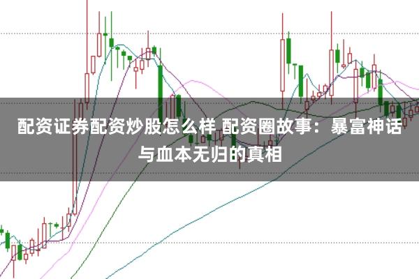 配資證券配資炒股怎么樣 配資圈故事：暴富神話與血本無歸的真相