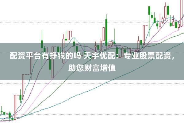 配資平臺(tái)有掙錢的嗎 天宇優(yōu)配：專業(yè)股票配資，助您財(cái)富增值