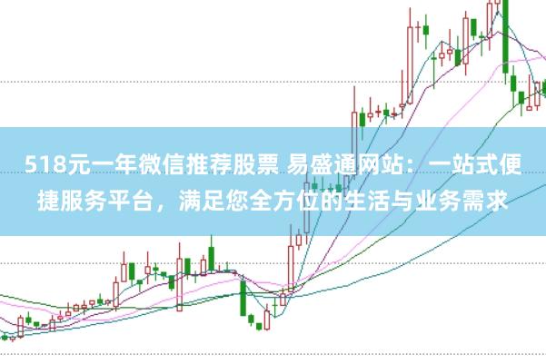 518元一年微信推薦股票 易盛通網站：一站式便捷服務平臺，滿足您全方位的生活與業務需求