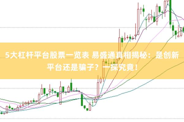 5大杠桿平臺股票一覽表 易盛通真相揭秘：是創新平臺還是騙子？一探究竟！