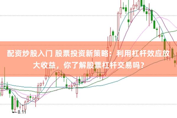 配資炒股入門 股票投資新策略：利用杠桿效應放大收益，你了解股票杠桿交易嗎？