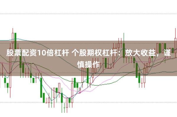 股票配資10倍杠桿 個股期權杠桿：放大收益，謹慎操作