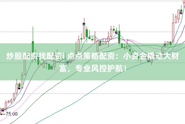 炒股配資找配資i 點點策略配資：小資金撬動大財富，專業風控護航！
