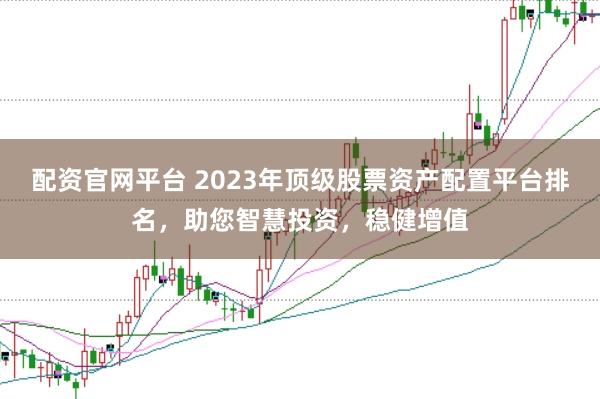 配資官網(wǎng)平臺 2023年頂級股票資產(chǎn)配置平臺排名，助您智慧投資，穩(wěn)健增值