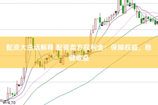 配資大白話解釋 配資賣方權利金：保障權益，穩健收益