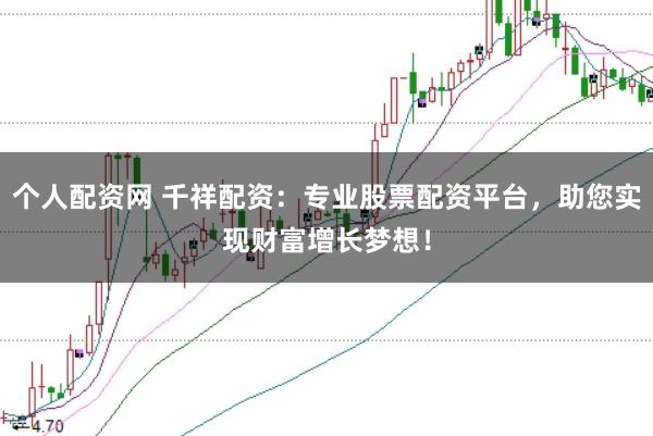個人配資網 千祥配資:專業股票配資平臺,助您實現財富增長夢想!