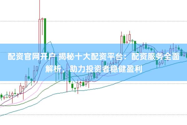 配資官網開戶 揭秘十大配資平臺：配資服務全面解析，助力投資者穩健盈利