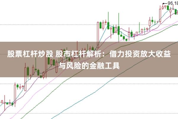 股票杠桿炒股 股市杠桿解析:借力投資放大收益與風(fēng)險(xiǎn)的金融工具
