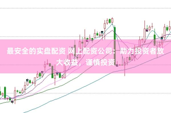 最安全的實(shí)盤(pán)配資 網(wǎng)上配資公司:助力投資者放大收益,謹(jǐn)慎投資
