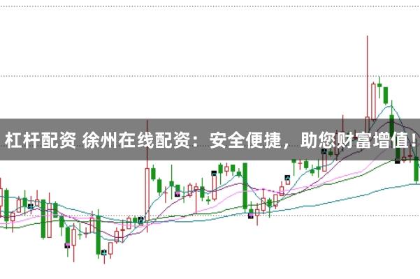 杠桿配資 徐州在線配資：安全便捷，助您財(cái)富增值！