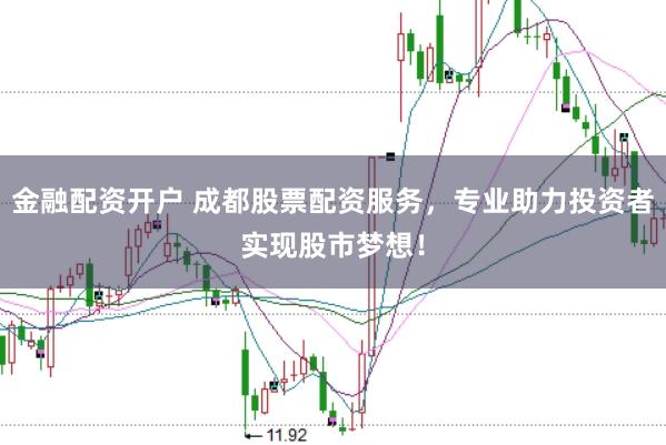 金融配資開戶 成都股票配資服務，專業助力投資者實現股市夢想！