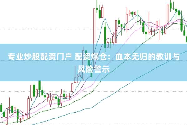 專業炒股配資門戶 配資爆倉：血本無歸的教訓與風險警示