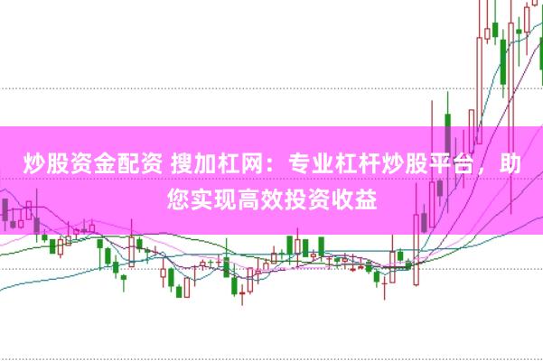 炒股資金配資 搜加杠網:專業(yè)杠桿炒股平臺,助您實現(xiàn)高效投資收益