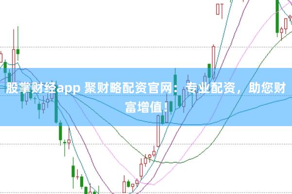 股掌財經app 聚財略配資官網：專業配資，助您財富增值！